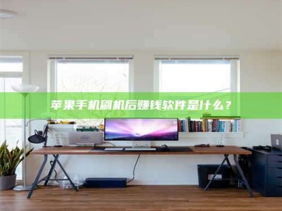 鹤岗苹果手机刷机后赚钱软件是什么？