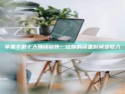 鹤岗苹果手机十大赚钱软件：让你的闲置时间变收入