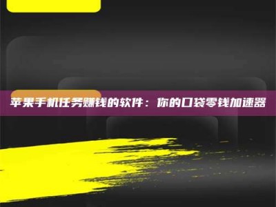 鹤岗苹果手机任务赚钱的软件：你的口袋零钱加速器