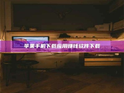 鹤岗苹果手机下载应用赚钱软件下载