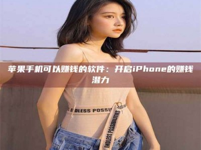 鹤岗苹果手机可以赚钱的软件：开启iPhone的赚钱潜力