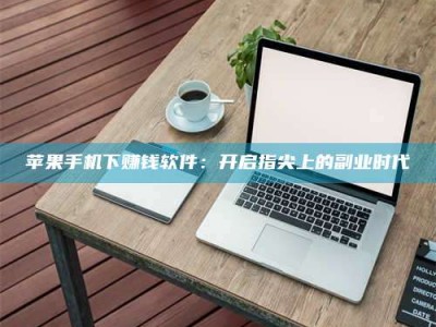 鹤岗苹果手机下赚钱软件：开启指尖上的副业时代